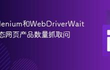 使用Selenium和WebDriverWait解决动态网页产品数量抓取问题