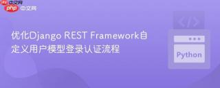 优化Django REST Framework自定义用户模型登录认证流程