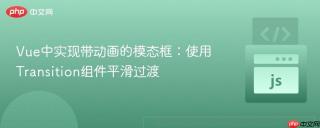 Vue中实现带动画的模态框：使用Transition组件平滑过渡