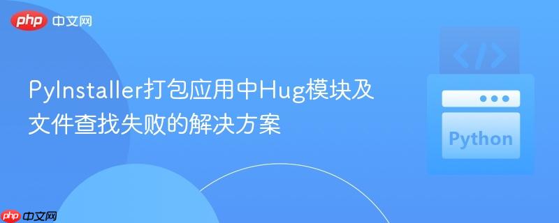 PyInstaller打包應(yīng)用中Hug模塊及文件查找失敗的解決方案