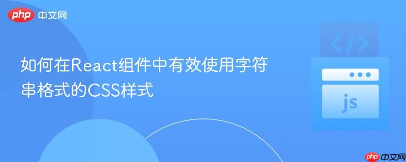 如何在React组件中有效使用字符串格式的CSS样式