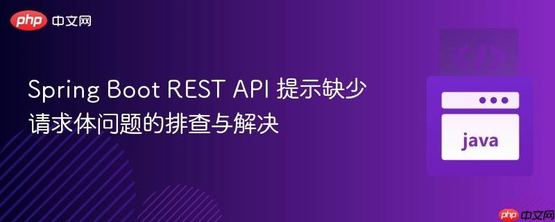Spring Boot REST API 提示缺少请求体问题的排查与解决