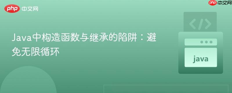 Java中构造函数与继承的陷阱：避免无限循环