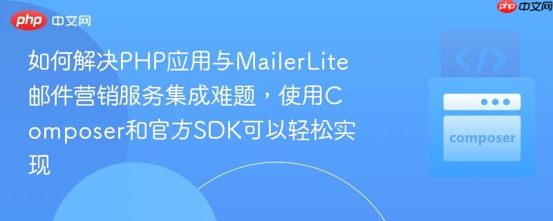 如何解决PHP应用与MailerLite邮件营销服务集成难题，使用Composer和官方SDK可以轻松实现