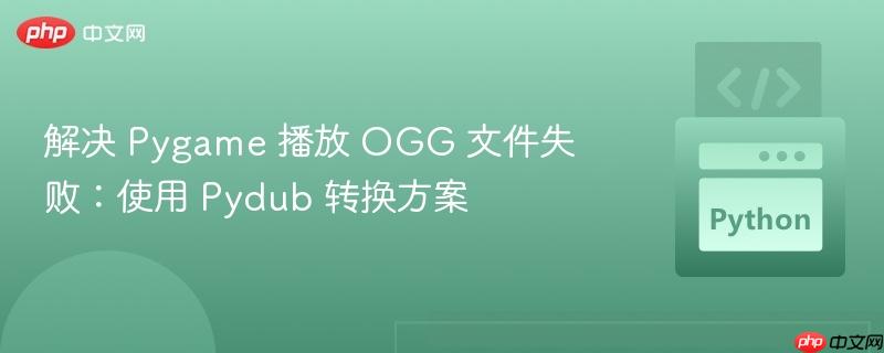 解决 Pygame 播放 OGG 文件失败:使用 Pydub 转换方案