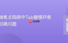 解决前端焦点陷阱中Tab键循环焦点异常回跳问题