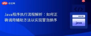Java程序执行流程解析：如何正确调用辅助方法以实现冒泡排序