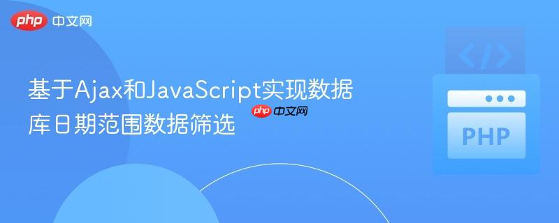 基于Ajax和JavaScript實(shí)現(xiàn)數(shù)據(jù)庫(kù)日期范圍數(shù)據(jù)篩選
