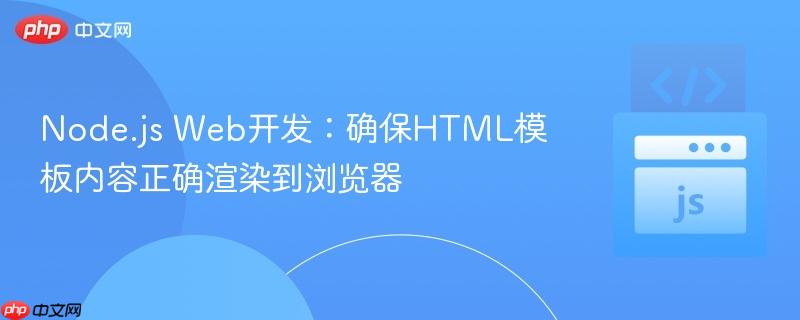 Node.js Web开发：确保HTML模板内容正确渲染到浏览器
