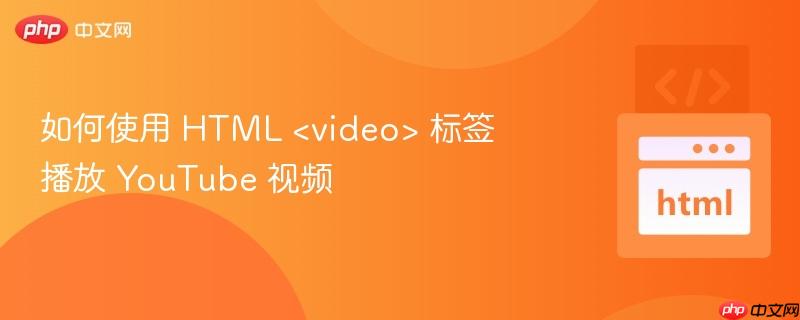 如何使用 HTML &lt;video&gt; 标签播放 YouTube 视频