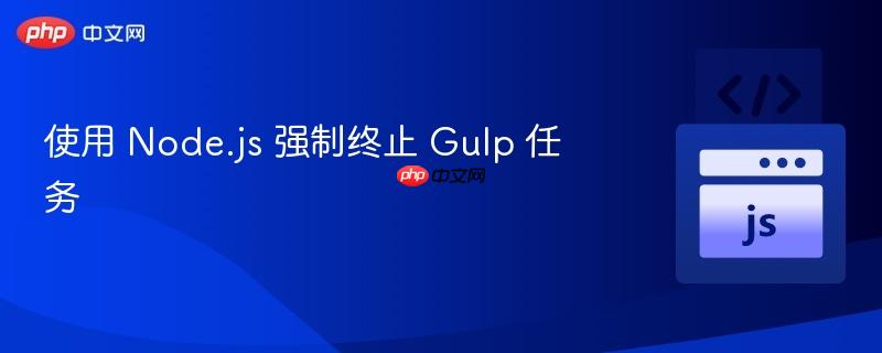 使用 Node.js 强制终止 Gulp 任务