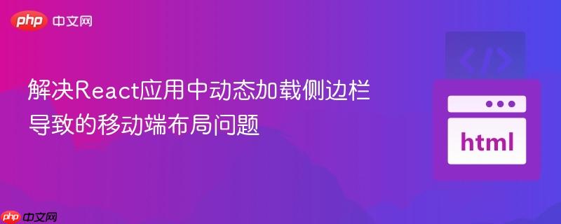 解決React應(yīng)用中動態(tài)加載側(cè)邊欄導(dǎo)致的移動端布局問題
