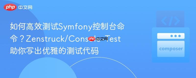 如何高效测试symfony控制台命令?zenstruck/console-test助你写出优雅的测试代码