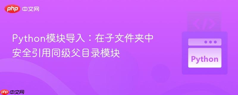 Python模塊導(dǎo)入：在子文件夾中安全引用同級(jí)父目錄模塊