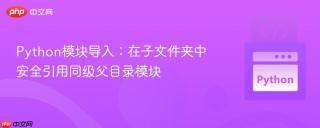 Python模块导入：在子文件夹中安全引用同级父目录模块
