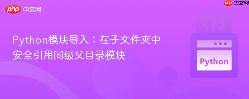 Python模块导入：在子文件夹中安全引用同级父目录模块
