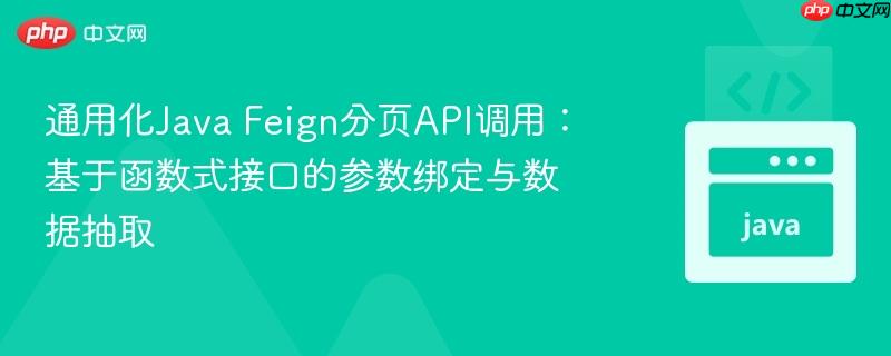 通用化Java Feign分頁API調(diào)用：基于函數(shù)式接口的參數(shù)綁定與數(shù)據(jù)抽取