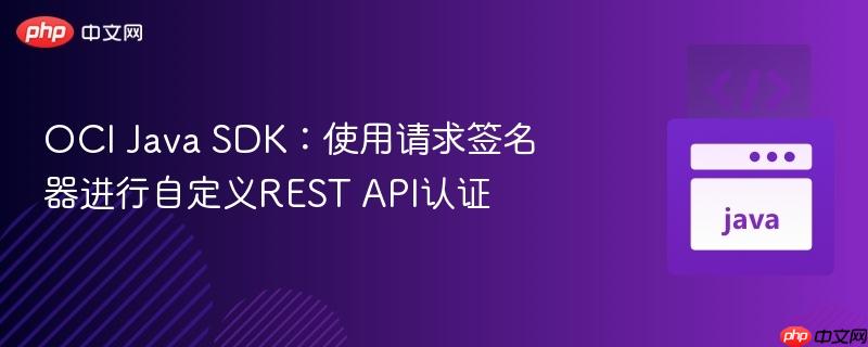 OCI Java SDK:使用请求签名器进行自定义REST API认证
