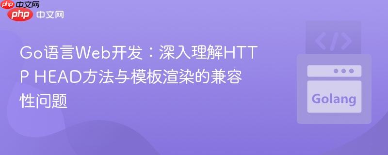 Go语言Web开发:深入理解HTTP HEAD方法与模板渲染的兼容性问题