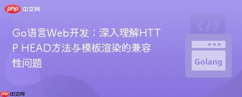 Go语言Web开发:深入理解HTTP HEAD方法与模板渲染的兼容性问题