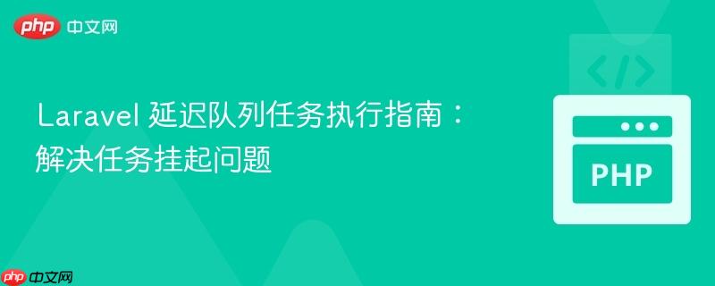 Laravel 延迟队列任务执行指南:解决任务挂起问题
