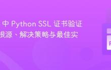 Splunk 中 Python SSL 证书验证失败：根源、解决策略与最佳实践