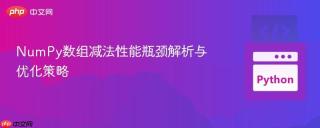 NumPy数组减法性能瓶颈解析与优化策略