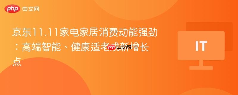 京东11.11家电家居消费动能强劲:高端智能、健康适老成新增长点