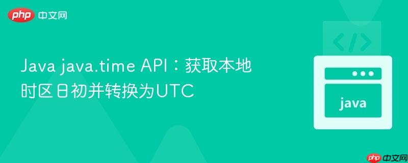 Java java.time API：获取本地时区日初并转换为UTC