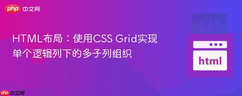 HTML布局:使用CSS Grid实现单个逻辑列下的多子列组织