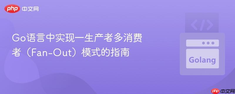 Go语言中实现一生产者多消费者(Fan-Out)模式的指南