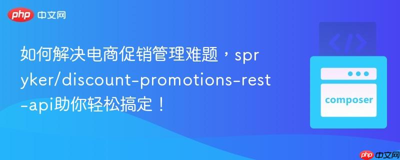 如何解决电商促销管理难题，spryker/discount-promotions-rest-api助你轻松搞定！