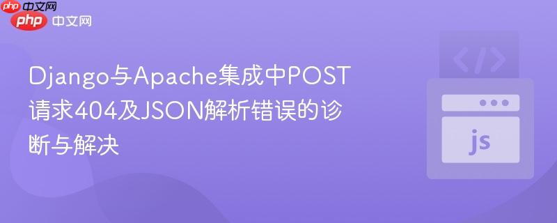 Django与Apache集成中POST请求404及JSON解析错误的诊断与解决