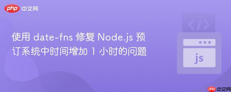 使用 date-fns 修复 Node.js 预订系统中时间增加 1 小时的问题