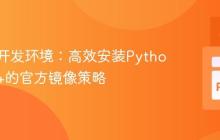 容器化开发环境：高效安装Python 3.10+的官方镜像策略