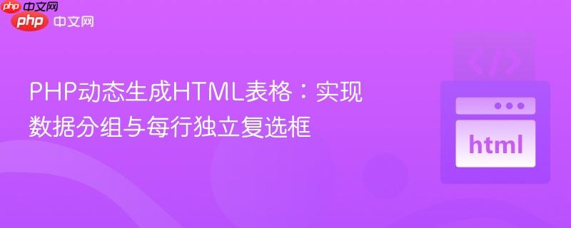 PHP动态生成HTML表格：实现数据分组与每行独立复选框