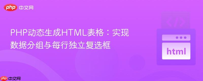 php动态生成html表格:实现数据分组与每行独立复选框