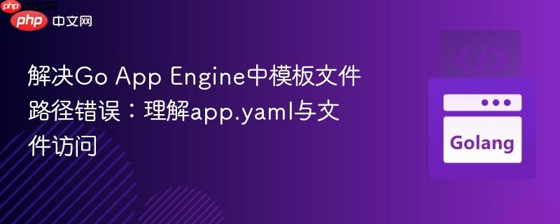 解决go app engine中模板文件路径错误:理解app.yaml与文件访问