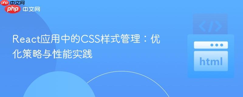 React应用中的CSS样式管理：优化策略与性能实践