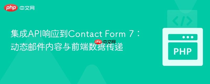 集成API响应到Contact Form 7：动态邮件内容与前端数据传递