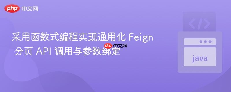 采用函数式编程实现通用化 Feign 分页 API 调用与参数绑定