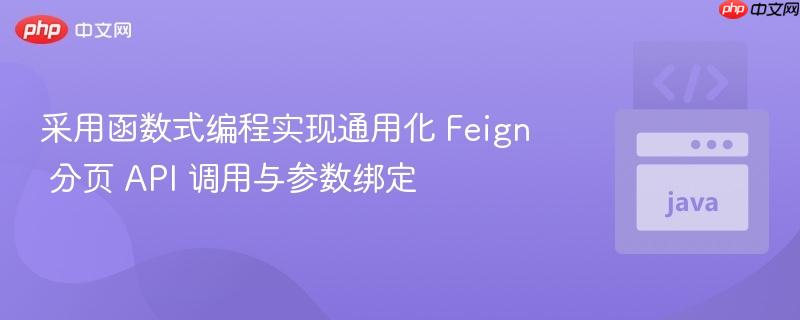 采用函数式编程实现通用化 Feign 分页 API 调用与参数绑定