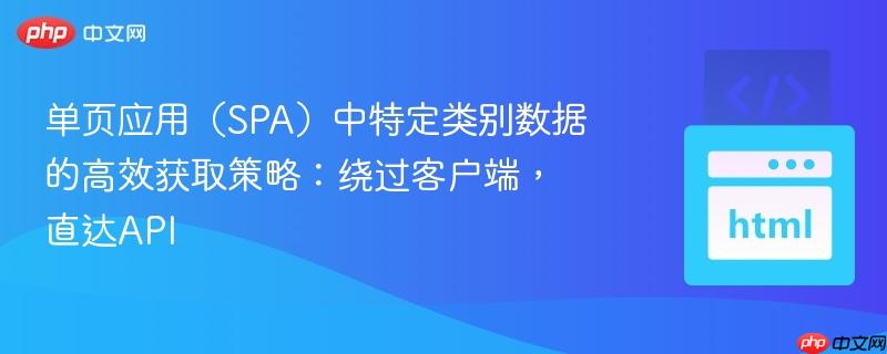 单页应用（SPA）中特定类别数据的高效获取策略：绕过客户端，直达API