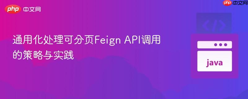 通用化處理可分頁Feign API調(diào)用的策略與實踐
