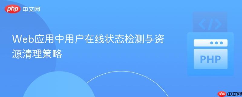 Web应用中用户在线状态检测与资源清理策略