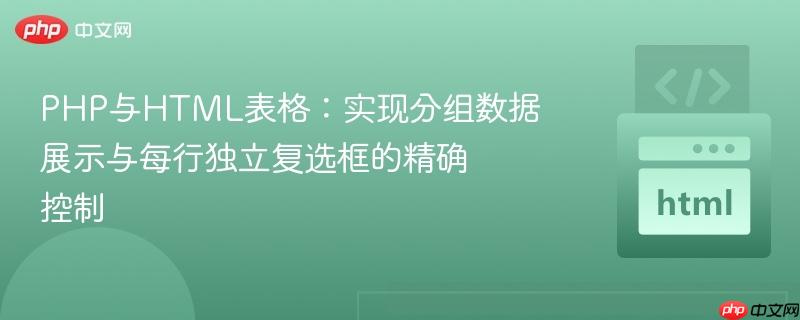 PHP与HTML表格:实现分组数据展示与每行独立复选框的精确控制