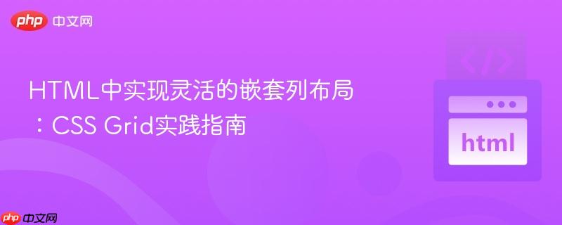 HTML中实现灵活的嵌套列布局：CSS Grid实践指南
