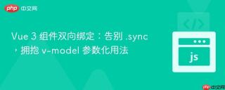 Vue 3 组件双向绑定：告别 .sync，拥抱 v-model 参数化用法