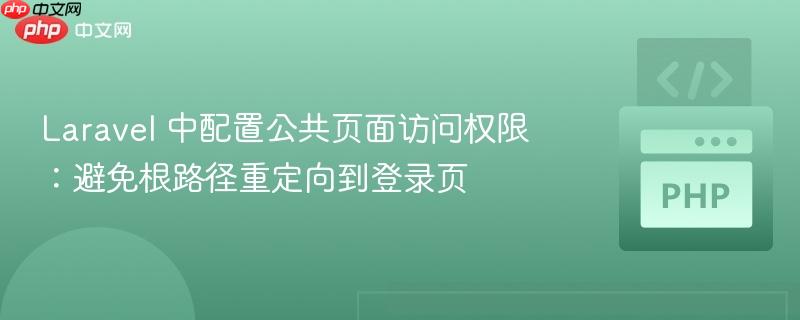 Laravel 中配置公共页面访问权限：避免根路径重定向到登录页