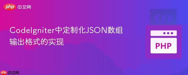 CodeIgniter中定制化JSON数组输出格式的实现